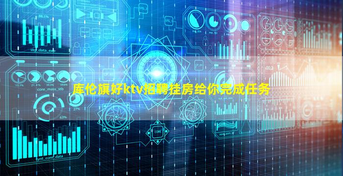 库伦旗好ktv招聘挂房给你完成任务