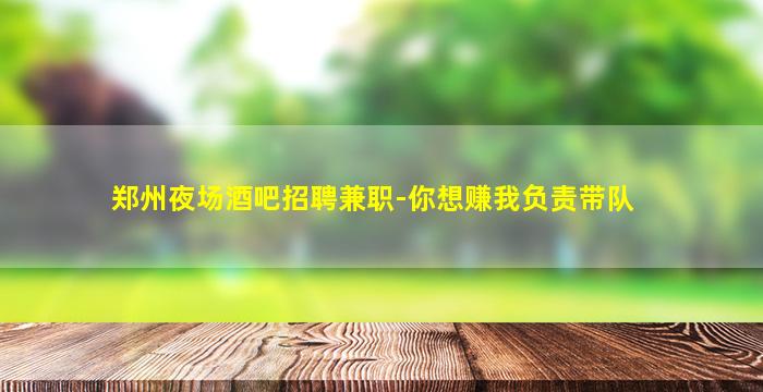 郑州夜场酒吧招聘兼职-你想赚我负责带队
