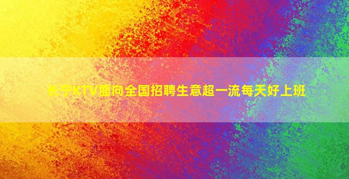 长宁KTV面向全国招聘生意超一流每天好上班